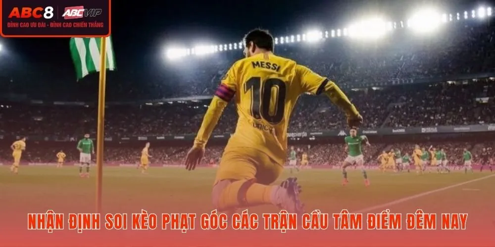 Kèo phạt góc và dự đoán trận cầu tâm điểm đêm nay